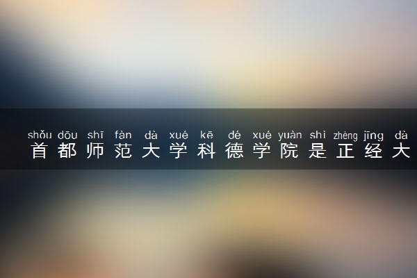 首都师范大学科德学院是正经大学吗 推荐报吗
