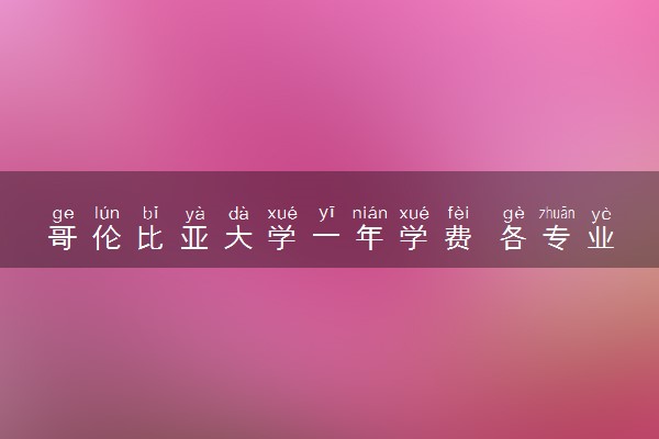 哥伦比亚大学一年学费 各专业收费多少钱