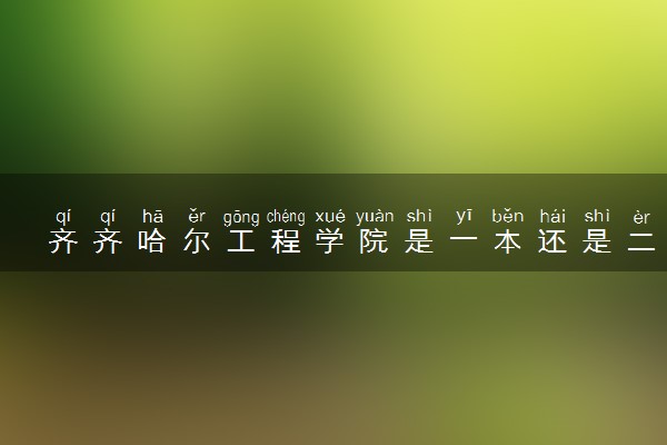 齐齐哈尔工程学院是一本还是二本 学校怎么样