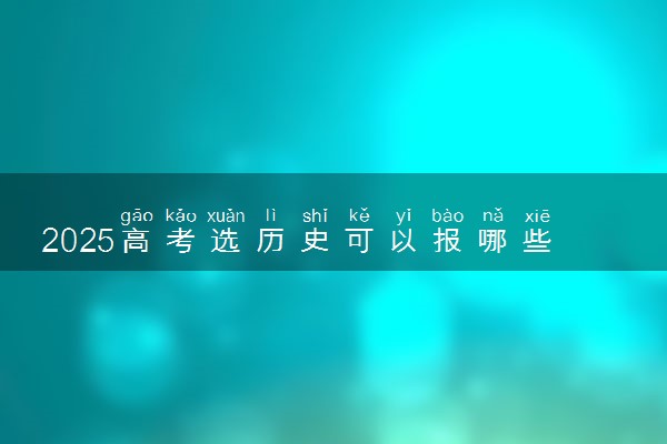 2025高考选历史可以报哪些专业 什么专业限报