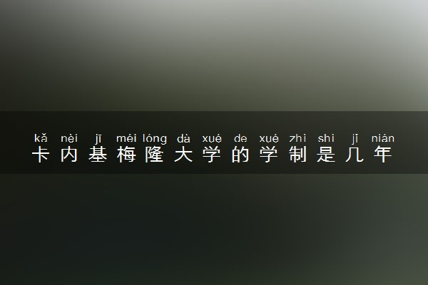 卡内基梅隆大学的学制是几年 毕业后的情况