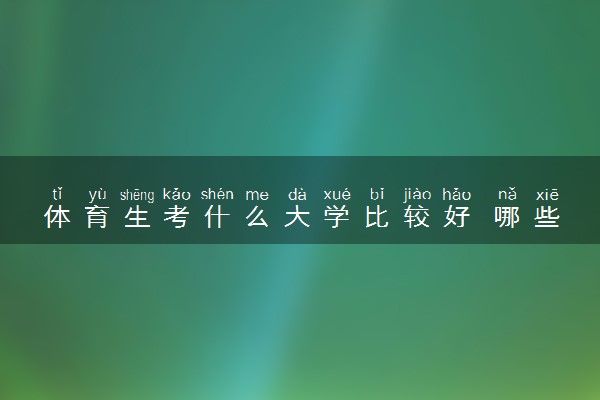 体育生考什么大学比较好 哪些院校值得推荐