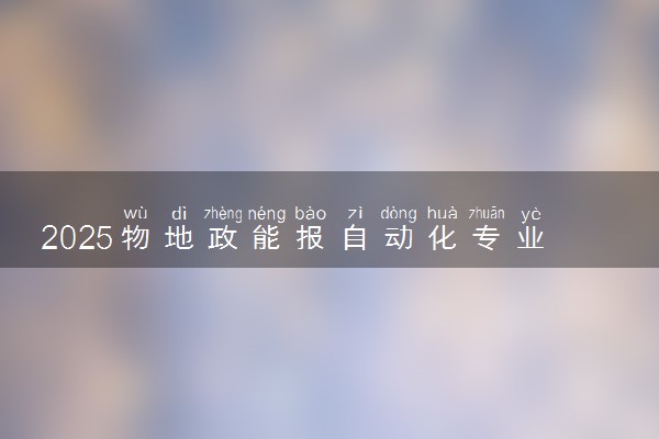 2025物地政能报自动化专业吗 报考要求有哪些