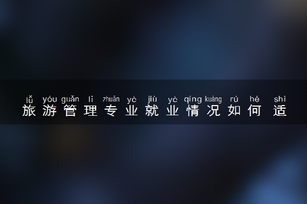 旅游管理专业就业情况如何 适合女生报考吗