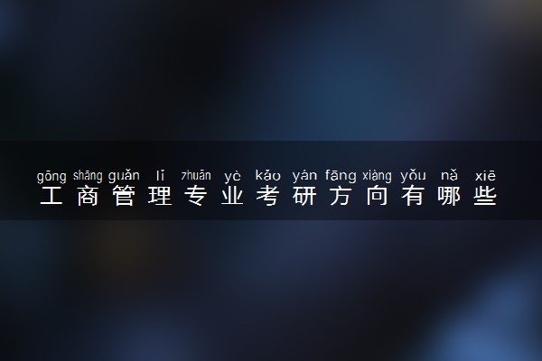 工商管理专业考研方向有哪些 难度大吗