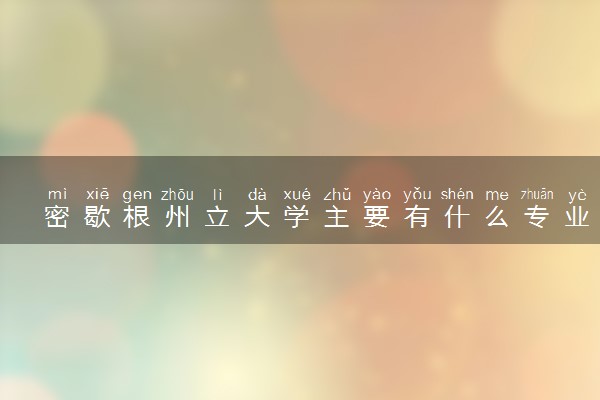 密歇根州立大学主要有什么专业 值得去读吗