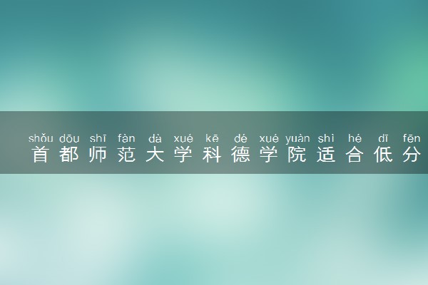 首都师范大学科德学院适合低分报考吗 大概多少分能上