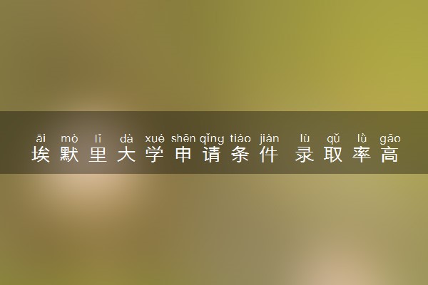 埃默里大学申请条件 录取率高吗