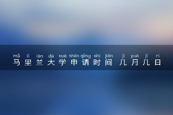 马里兰大学申请时间 几月几日截止
