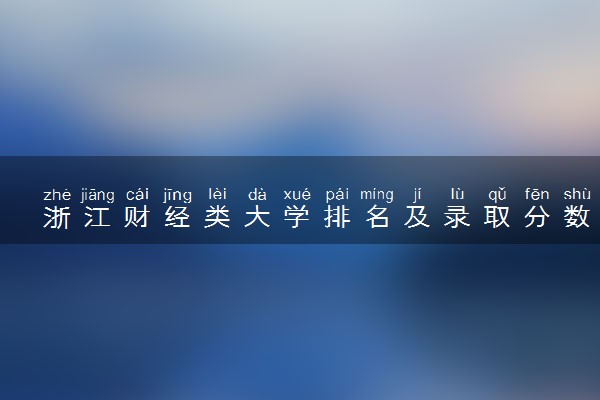 浙江财经类大学排名及录取分数线（2025年参考）