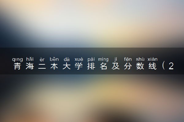 青海二本大学排名及分数线（2025年参考）