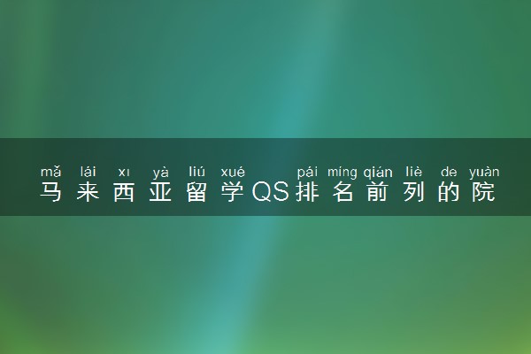 马来西亚留学QS排名前列的院校读硕士一年费用（学费+生活费）是多少？