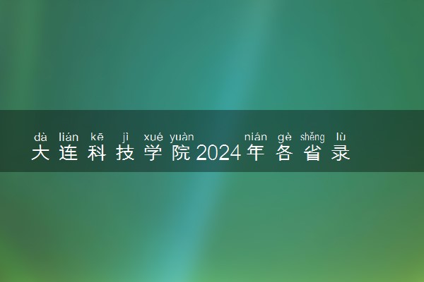 大连科技学院2024年各省录取分数线 多少分能考上