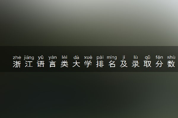 浙江语言类大学排名及录取分数线（2025年参考）