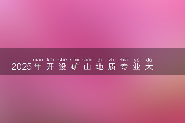 2025年开设矿山地质专业大学排名及评级 高校排行榜