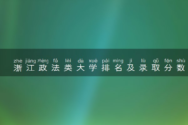 浙江政法类大学排名及录取分数线（2025年参考）
