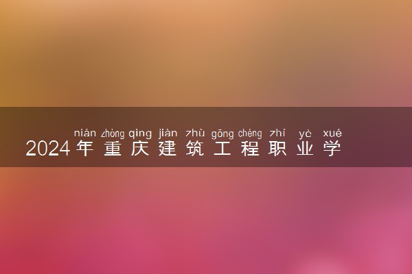 2024年重庆建筑工程职业学院录取分数线是多少 各省最低分数线及位次