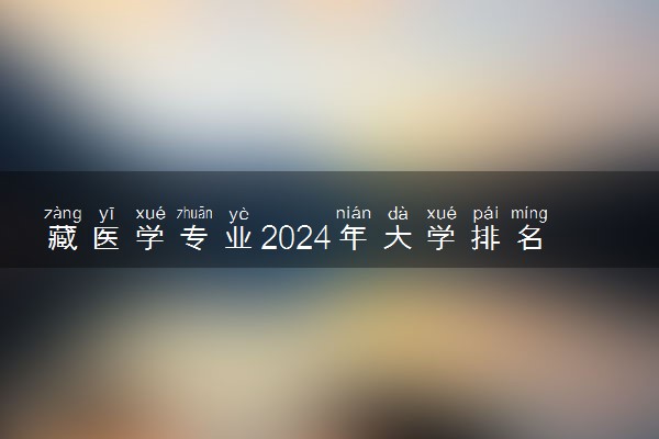 藏医学专业2024年大学排名 最好的大学排行榜