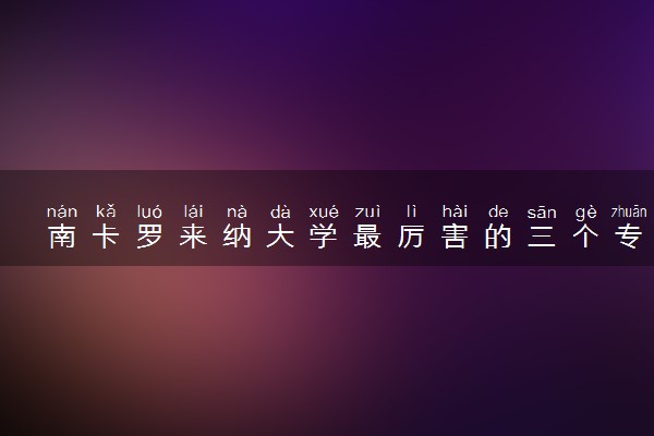 南卡罗来纳大学最厉害的三个专业 哪些比较强势