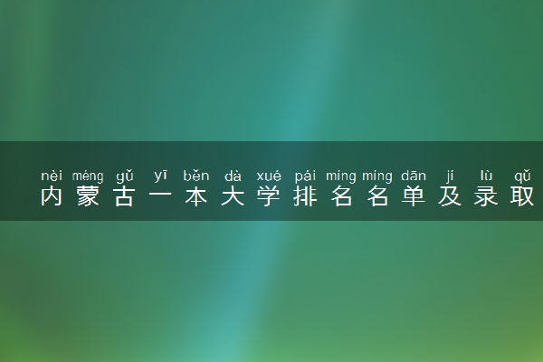 内蒙古一本大学排名名单及录取分数线（2025年参考）