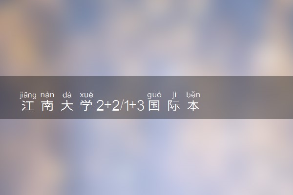 江南大学2+2/1+3国际本科收费标准 学费多少钱