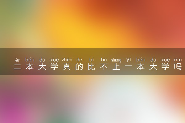 二本大学真的比不上一本大学吗 有哪些区别