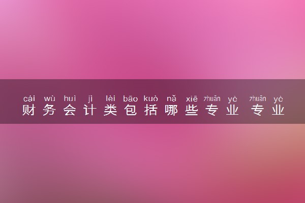 财务会计类包括哪些专业 专业代码及热门专业推荐