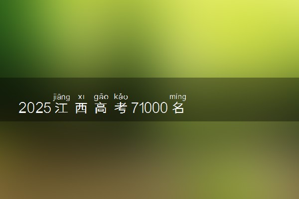 2025江西高考71000名能上什么大学 可以报考哪些院校