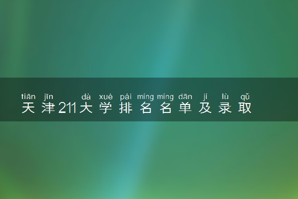 天津211大学排名名单及录取分数线（2025年参考）