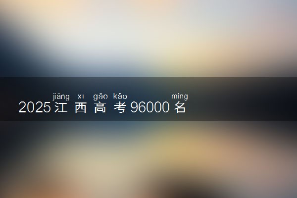 2025江西高考96000名适合报考哪所好大学 什么院校值得选