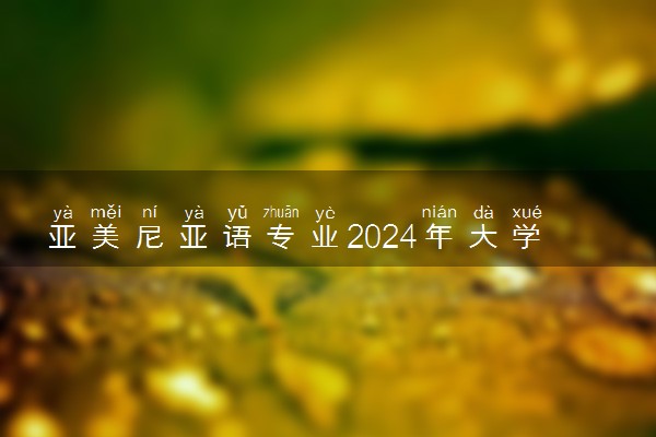 亚美尼亚语专业2024年大学排名 最好的大学排行榜