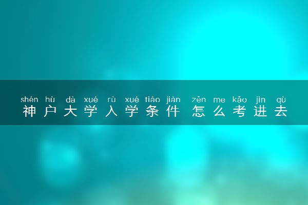 神户大学入学条件 怎么考进去