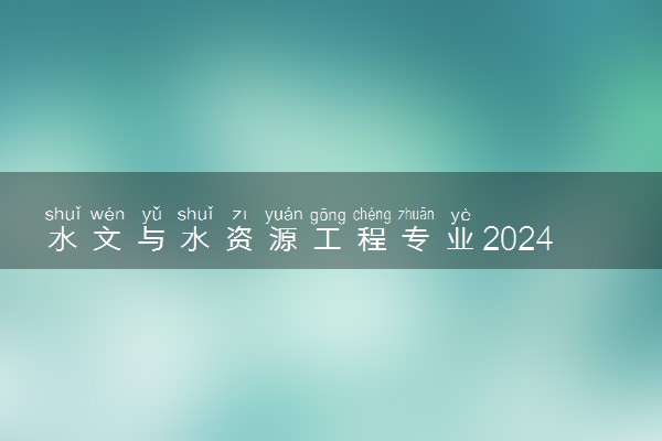水文与水资源工程专业2024年大学排名 最好的大学排行榜