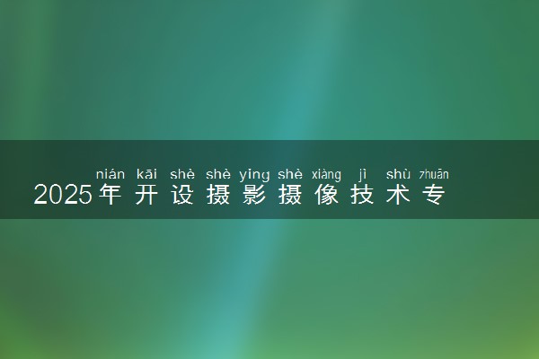 2025年开设摄影摄像技术专业大学排名及评级 高校排行榜