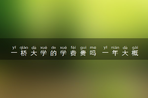 一桥大学的学费贵吗 一年大概多少钱