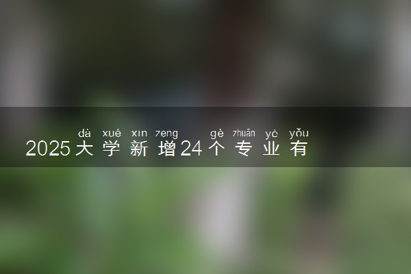 2025大学新增24个专业有哪些 什么专业好