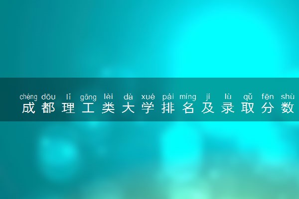 成都理工类大学排名及录取分数线（2025年参考）