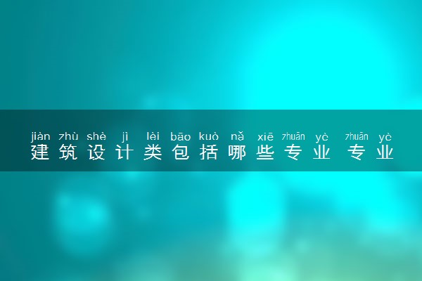建筑设计类包括哪些专业 专业代码及热门专业推荐