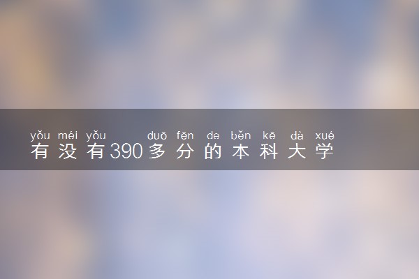 有没有390多分的本科大学 哪些学校适合捡漏报考