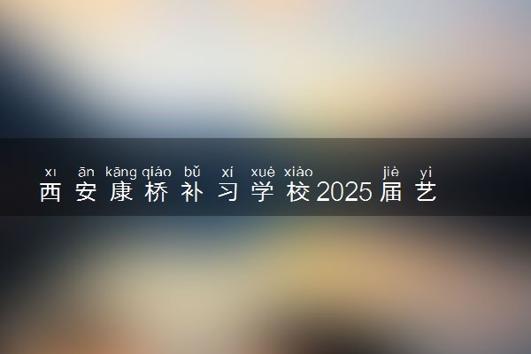 西安康桥补习学校2025届艺考文化课招生简章