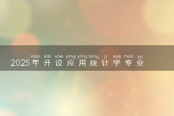 2025年开设应用统计学专业大学排名及评级 高校排行榜