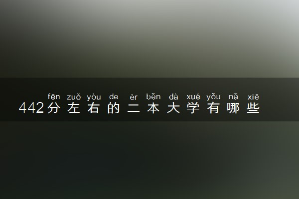 442分左右的二本大学有哪些 怎么填报志愿