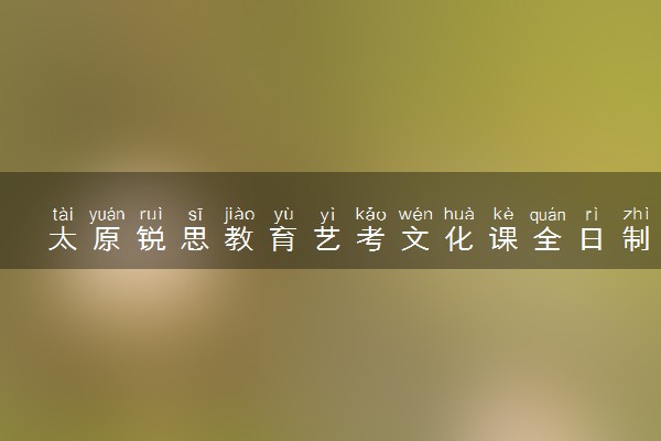 太原锐思教育艺考文化课全日制集训怎么样