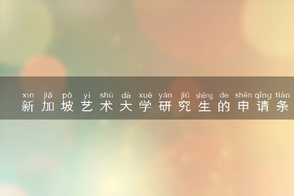 新加坡艺术大学研究生的申请条件 如何提高成功率