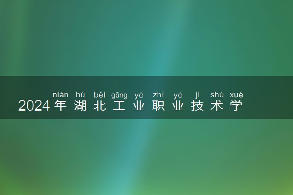2024年湖北工业职业技术学院录取分数线是多少 各省最低分数线及位次