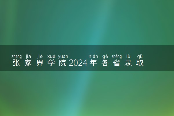 张家界学院2024年各省录取分数线 多少分能考上