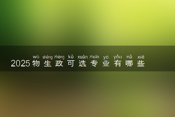 2025物生政可选专业有哪些 什么大学可以报考