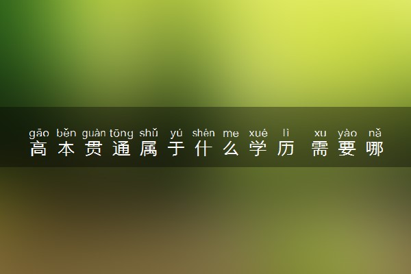 高本贯通属于什么学历 需要哪些报考条件