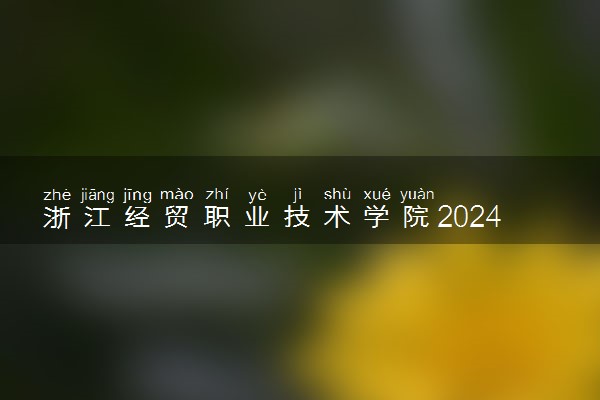 浙江经贸职业技术学院2024年各省录取分数线 多少分能考上