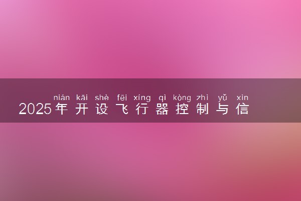 2025年开设飞行器控制与信息工程专业大学排名及评级 高校排行榜